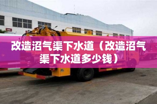 改造沼气渠下水道(改造沼气渠下水道多少钱) 改造沼气渠下水道(改造沼气渠下水道多少钱)