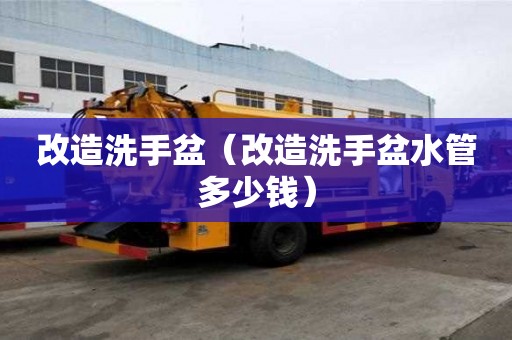 改造洗手盆(改造洗手盆水管多少钱) 改造洗手盆(改造洗手盆水管多少钱)