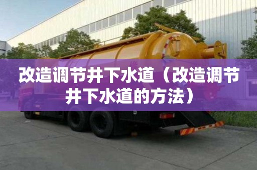 改造调节井下水道（改造调节井下水道的方法）