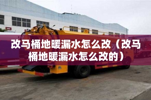改马桶地暖漏水怎么改（改马桶地暖漏水怎么改的）