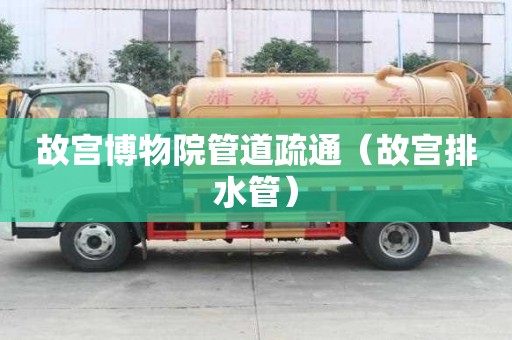 故宫博物院管道疏通（故宫排水管）