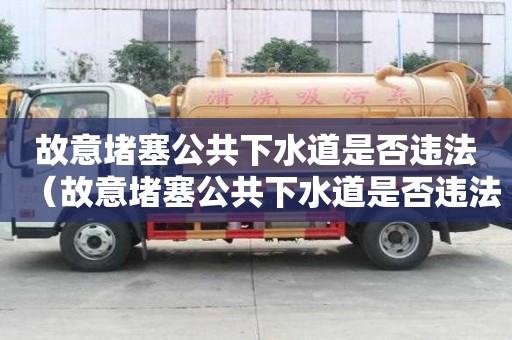 故意堵塞公共下水道是否违法（故意堵塞公共下水道是否违法行为）