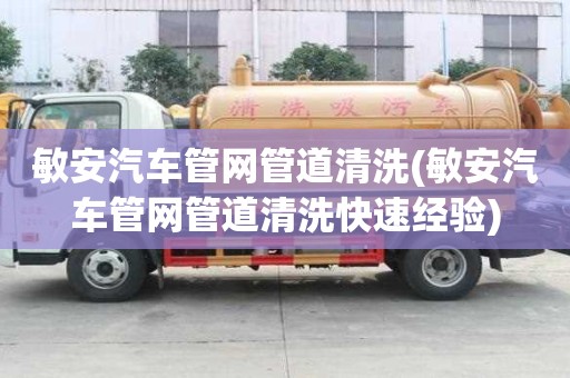 敏安汽车管网管道清洗(敏安汽车管网管道清洗快速经验)
