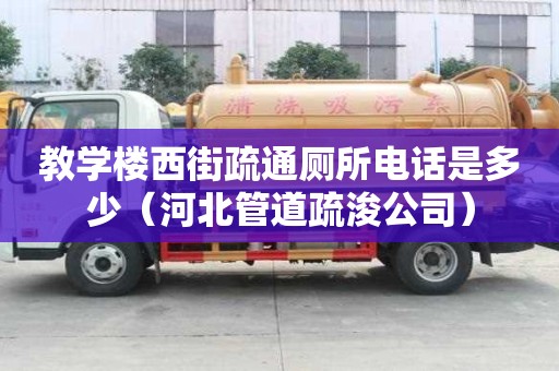 教学楼西街疏通厕所电话是多少（河北管道疏浚公司）