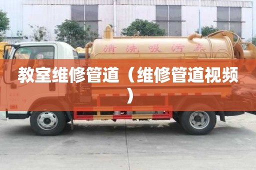 教室维修管道（维修管道视频）