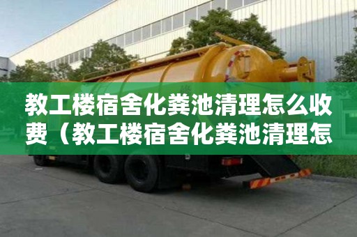 教工楼宿舍化粪池清理怎么收费（教工楼宿舍化粪池清理怎么收费呢）
