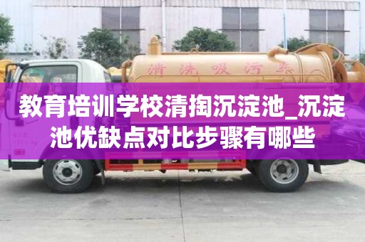 教育培训学校清掏沉淀池_沉淀池优缺点对比步骤有哪些