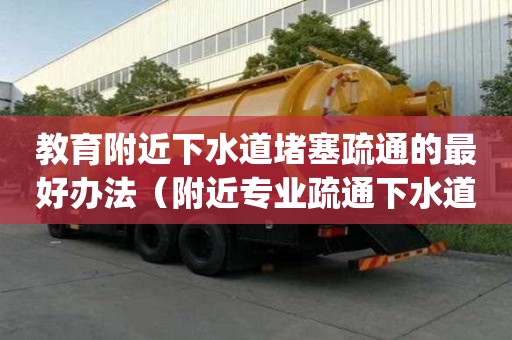 教育附近下水道堵塞疏通的最好办法（附近专业疏通下水道_管道疏通）