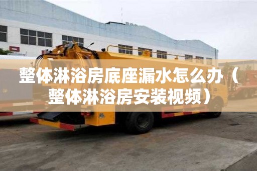 整体淋浴房底座漏水怎么办（整体淋浴房安装视频）