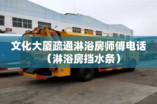 文化大厦疏通淋浴房师傅电话（淋浴房挡水条）
