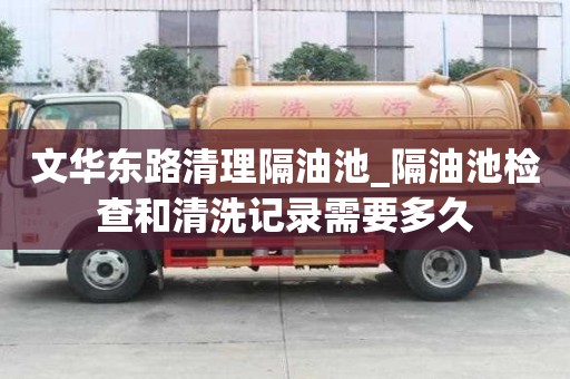 文华东路清理隔油池_隔油池检查和清洗记录需要多久