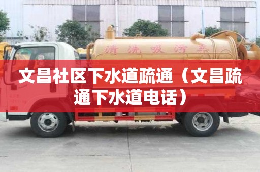 文昌社区下水道疏通（文昌疏通下水道电话）