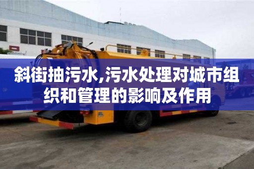 斜街抽污水,污水处理对城市组织和管理的影响及作用