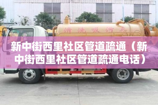 新中街西里社区管道疏通（新中街西里社区管道疏通电话）