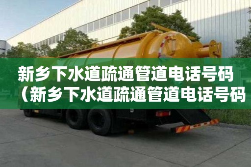 新乡下水道疏通管道电话号码（新乡下水道疏通管道电话号码查询）