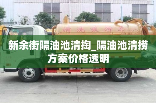 新余街隔油池清掏_隔油池清捞方案价格透明