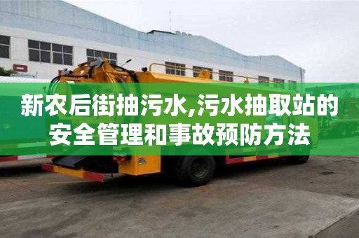 新农后街抽污水,污水抽取站的安全管理和事故预防方法