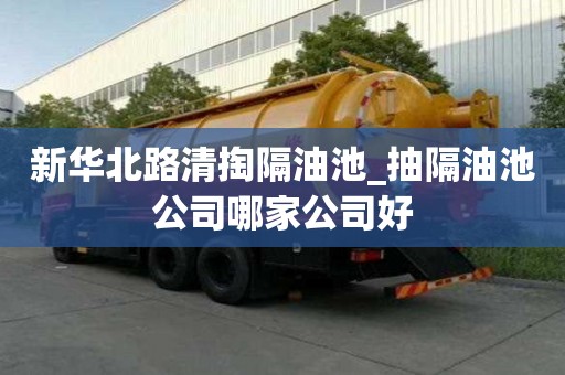 新华北路清掏隔油池_抽隔油池公司哪家公司好