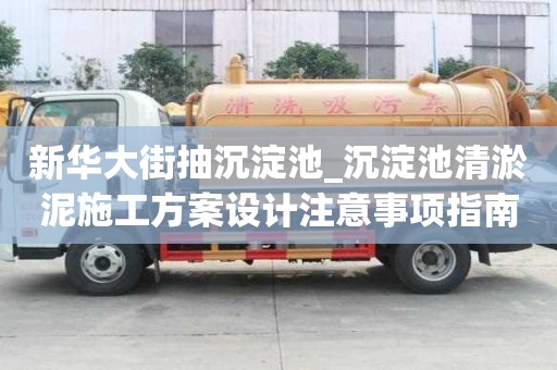 新华大街抽沉淀池_沉淀池清淤泥施工方案设计注意事项指南