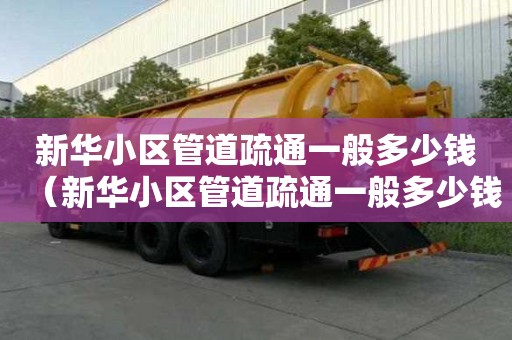 新华小区管道疏通一般多少钱(新华小区管道疏通一般多少钱一次) 新华小区管道疏通一般多少钱(新华小区管道疏通一般多少钱一次)
