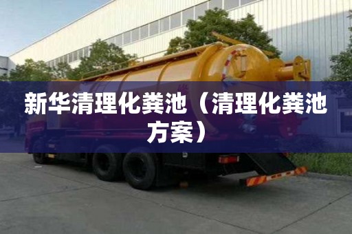 新华清理化粪池（清理化粪池方案）