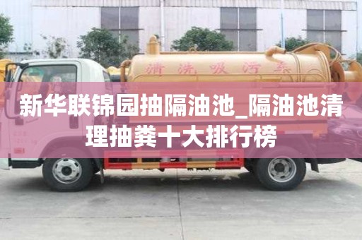 新华联锦园抽隔油池_隔油池清理抽粪十大排行榜