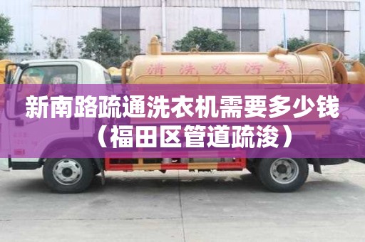 新南路疏通洗衣机需要多少钱（福田区管道疏浚）