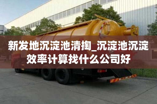 新发地沉淀池清掏_沉淀池沉淀效率计算找什么公司好