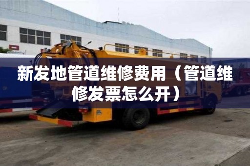 新发地管道维修费用（管道维修发票怎么开）