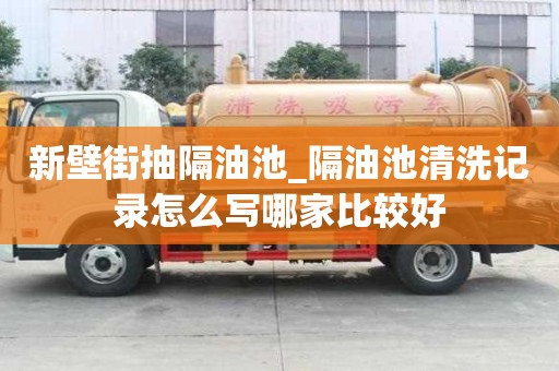 新壁街抽隔油池_隔油池清洗记录怎么写哪家比较好