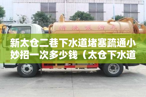 新太仓二巷下水道堵塞疏通小妙招一次多少钱（太仓下水道疏通电话）