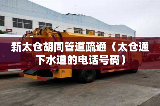 新太仓胡同管道疏通（太仓通下水道的电话号码）