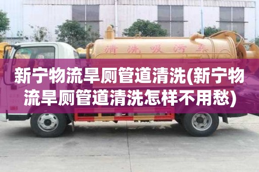 新宁物流旱厕管道清洗(新宁物流旱厕管道清洗怎样不用愁)