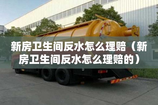 新房卫生间反水怎么理赔（新房卫生间反水怎么理赔的）