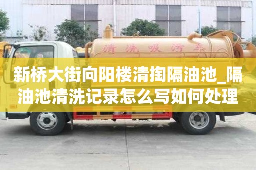 新桥大街向阳楼清掏隔油池_隔油池清洗记录怎么写如何处理