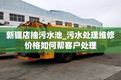 新疆店抽污水池_污水处理维修价格如何帮客户处理