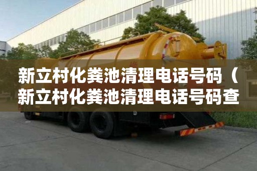 新立村化粪池清理电话号码（新立村化粪池清理电话号码查询）