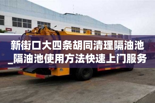 新街口大四条胡同清理隔油池_隔油池使用方法快速上门服务