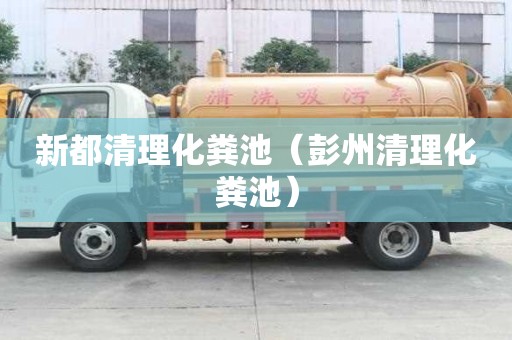 新都清理化粪池（彭州清理化粪池）