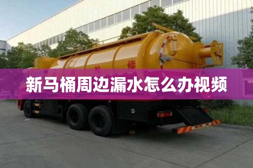 新马桶周边漏水怎么办视频 新马桶周边漏水怎么办视频