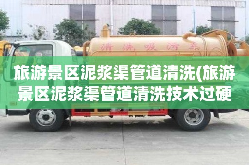 旅游景区泥浆渠管道清洗(旅游景区泥浆渠管道清洗技术过硬)