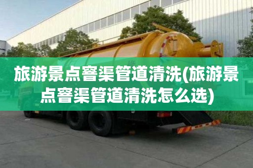 旅游景点窨渠管道清洗(旅游景点窨渠管道清洗怎么选)