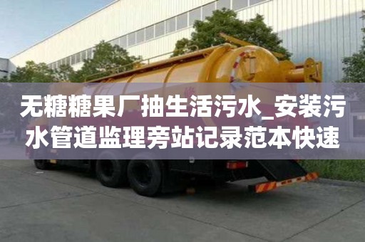无糖糖果厂抽生活污水_安装污水管道监理旁站记录范本快速技巧