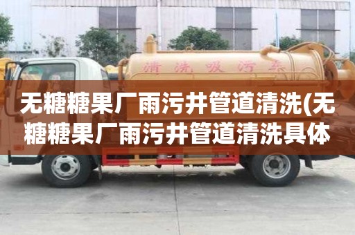 无糖糖果厂雨污井管道清洗(无糖糖果厂雨污井管道清洗具体是什么)