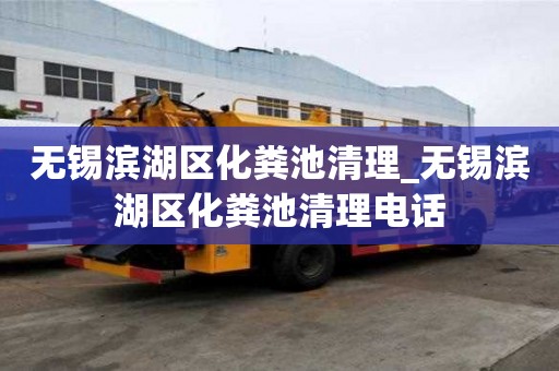 无锡滨湖区化粪池清理_无锡滨湖区化粪池清理电话
