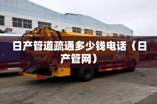 日产管道疏通多少钱电话（日产管网）