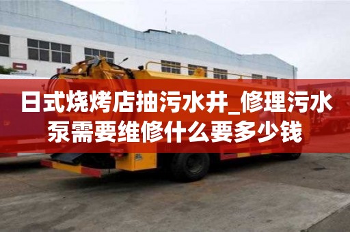 日式烧烤店抽污水井_修理污水泵需要维修什么要多少钱