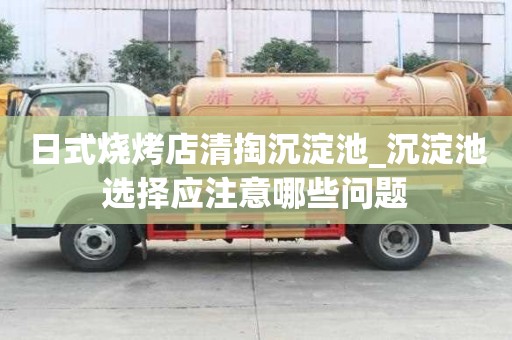 日式烧烤店清掏沉淀池_沉淀池选择应注意哪些问题