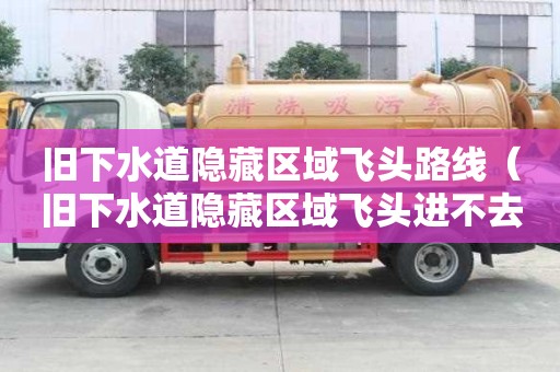 旧下水道隐藏区域飞头路线（旧下水道隐藏区域飞头进不去）