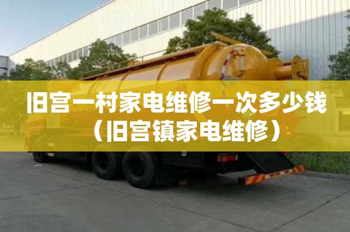 旧宫一村家电维修一次多少钱（旧宫镇家电维修）